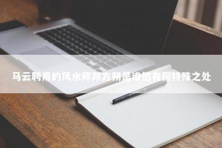 马云聘用的风水师邓方朔是谁他有何特殊之处