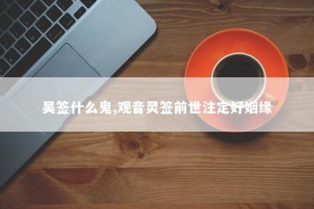 吴签什么鬼,观音灵签前世注定好姻缘