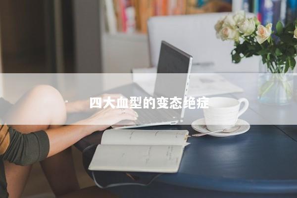 四大血型的变态绝症