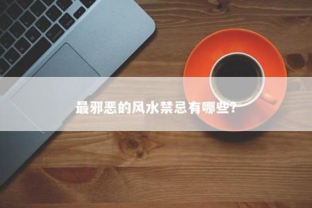 最邪恶的风水禁忌有哪些？