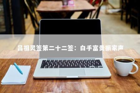 吕祖灵签第二十二签：白手富贵振家声