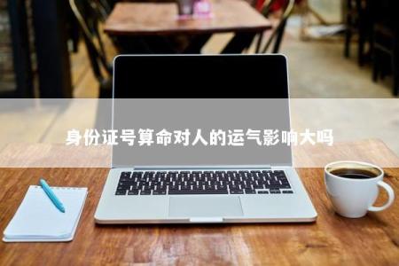 身份证号算命对人的运气影响大吗