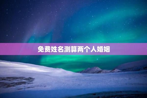 免费姓名测试婚姻配对超准,最准姓名配对